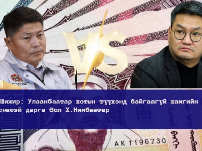 Ө.Шижир: Улаанбаатар хотын түүхэнд байгаагүй хамгийн их төсөвтэй дарга бол Х.Нямбаатар