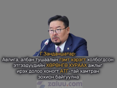 Г.Занданшатар: Авлига, албан тушаалын гэмт хэрэгт холбогдсон этгээдүүдийн ХӨРӨНГӨ ХУРААХ ажлыг ирэх долоо хоногт АТГ-тай хамтран зохион байгуулна
